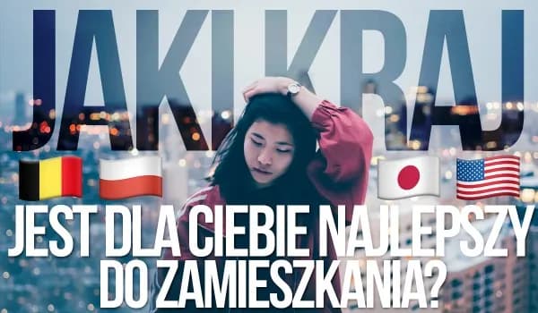 Gdzie zamieszkać? Quiz wskaże Twój idealny kraj do życia